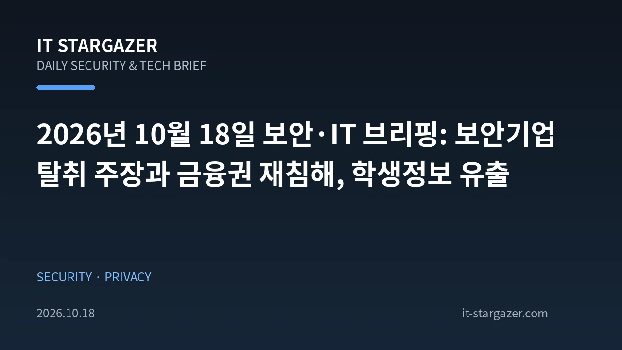 2026년 10월 18일 보안·IT 브리핑: 보안기업 탈취 주장과 금융권 재침해, 학생정보 유출